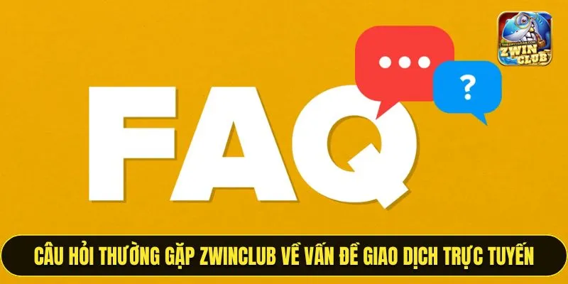 Chi tiết câu hỏi thường gặp ZWINCLUB về vấn đề giao dịch trực tuyến
